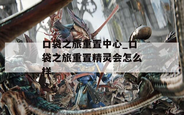 口袋之旅重置中心_口袋之旅重置精灵会怎么样