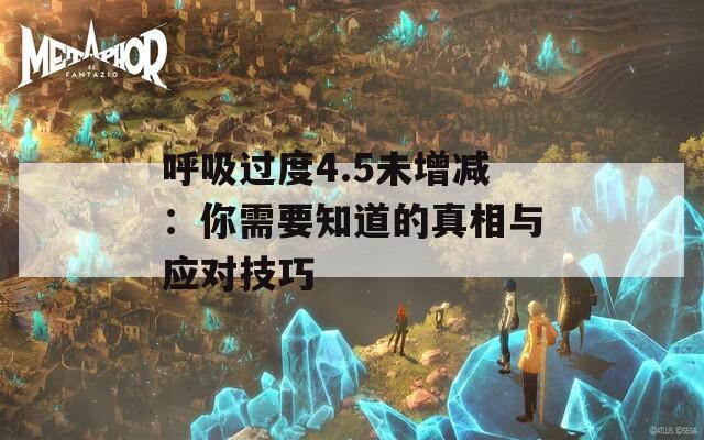 呼吸过度4.5未增减：你需要知道的真相与应对技巧
