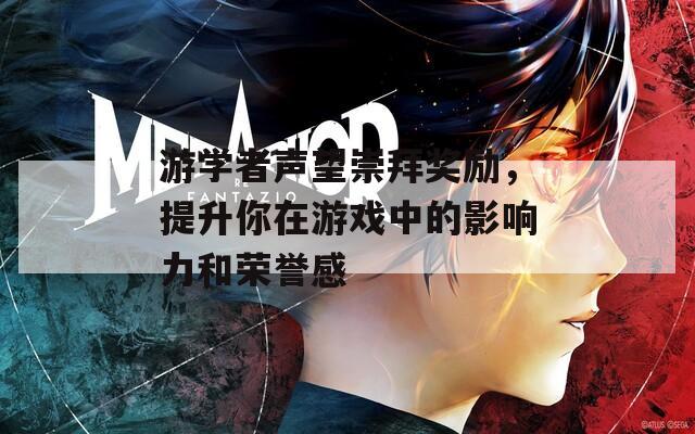 游学者声望崇拜奖励，提升你在游戏中的影响力和荣誉感
