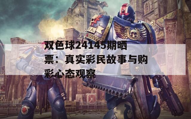 双色球24145期晒票：真实彩民故事与购彩心态观察