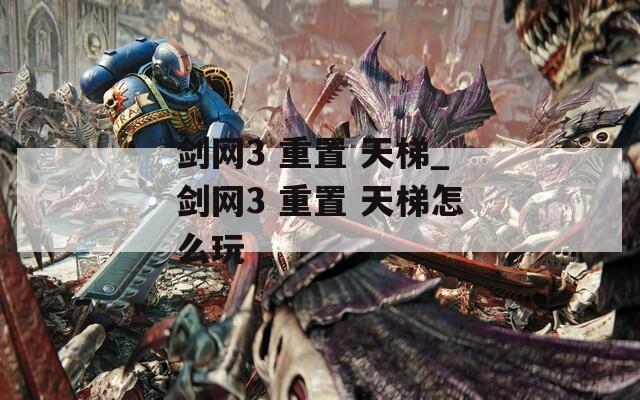 剑网3 重置 天梯_剑网3 重置 天梯怎么玩