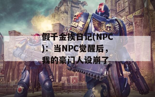 假千金挨日记(NPC)：当NPC觉醒后，我的豪门人设崩了