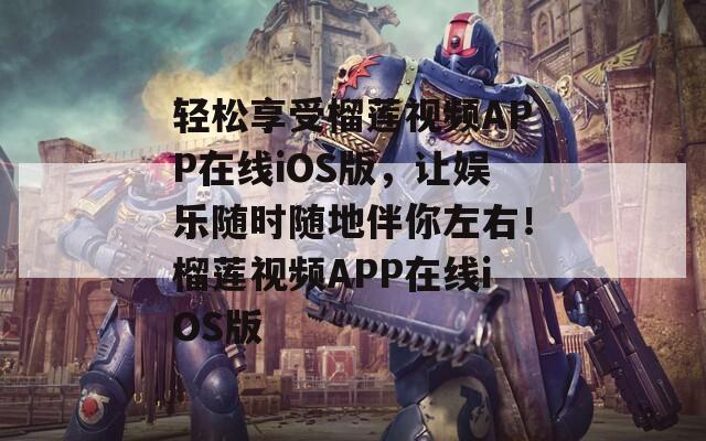 轻松享受榴莲视频APP在线iOS版，让娱乐随时随地伴你左右！榴莲视频APP在线iOS版