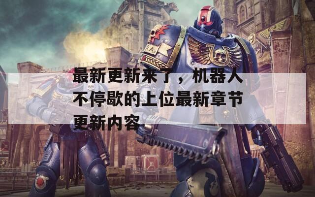 最新更新来了，机器人不停歇的上位最新章节更新内容