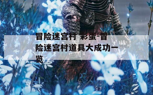 冒险迷宫村 彩蛋-冒险迷宫村道具大成功一览
