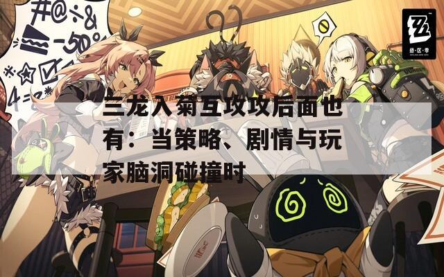 三龙入菊互攻攻后面也有：当策略、剧情与玩家脑洞碰撞时