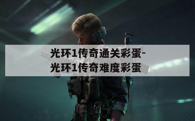 光环1传奇通关彩蛋-光环1传奇难度彩蛋