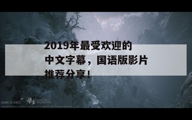 2019年最受欢迎的中文字幕，国语版影片推荐分享！