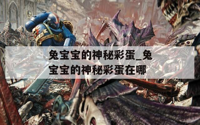 兔宝宝的神秘彩蛋_兔宝宝的神秘彩蛋在哪