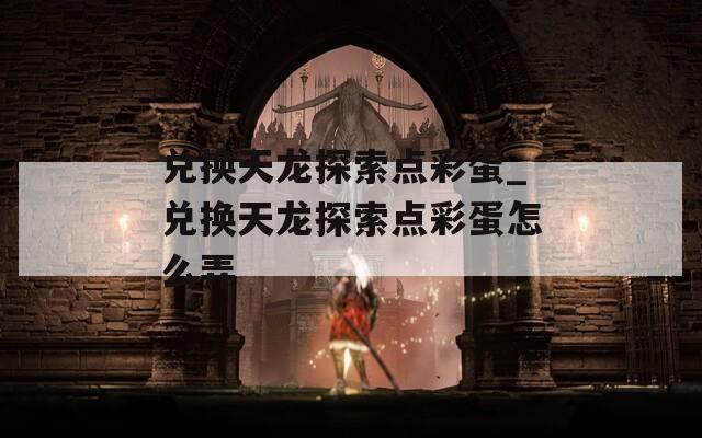 兑换天龙探索点彩蛋_兑换天龙探索点彩蛋怎么弄