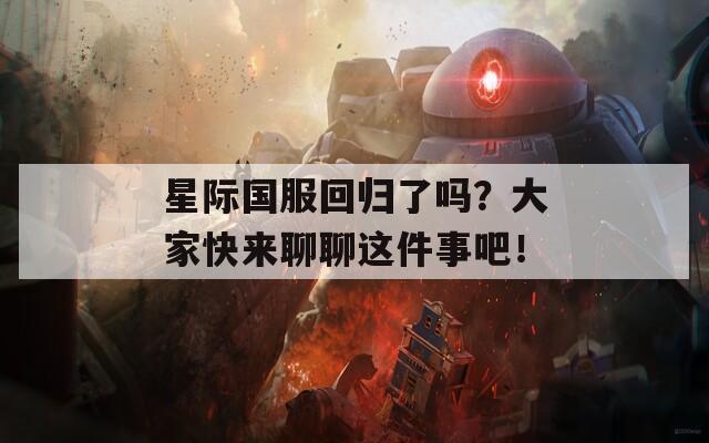 星际国服回归了吗？大家快来聊聊这件事吧！
