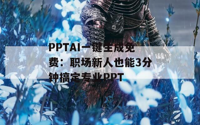 PPTAI一键生成免费：职场新人也能3分钟搞定专业PPT