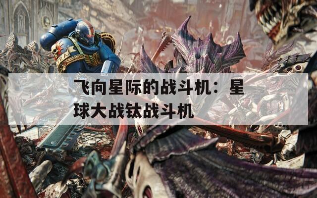 飞向星际的战斗机：星球大战钛战斗机