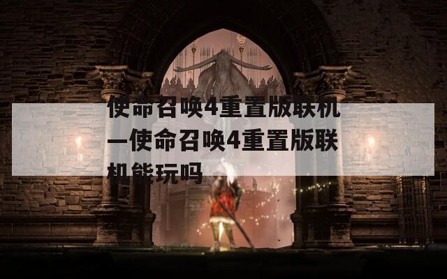 使命召唤4重置版联机—使命召唤4重置版联机能玩吗