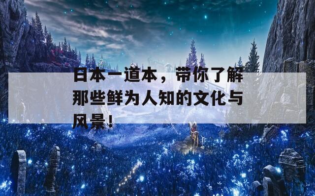 日本一道本，带你了解那些鲜为人知的文化与风景！
