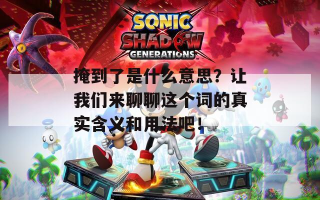 掩到了是什么意思？让我们来聊聊这个词的真实含义和用法吧！