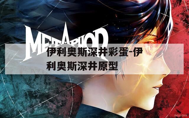 伊利奥斯深井彩蛋-伊利奥斯深井原型