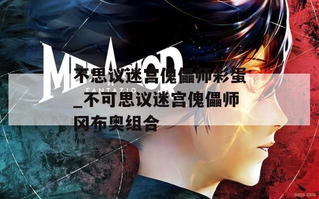 不思议迷宫傀儡师彩蛋_不可思议迷宫傀儡师冈布奥组合