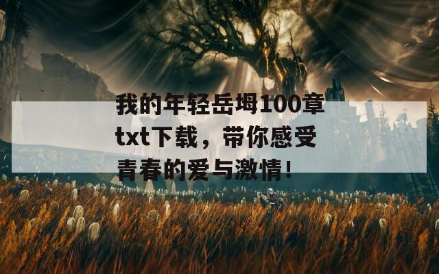 我的年轻岳坶100章txt下载，带你感受青春的爱与激情！