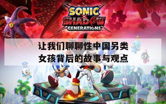 让我们聊聊性中国另类女孩背后的故事与观点