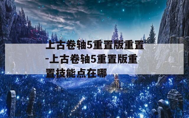 上古卷轴5重置版重置-上古卷轴5重置版重置技能点在哪