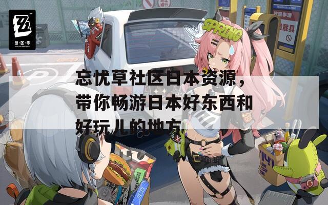 忘忧草社区日本资源，带你畅游日本好东西和好玩儿的地方