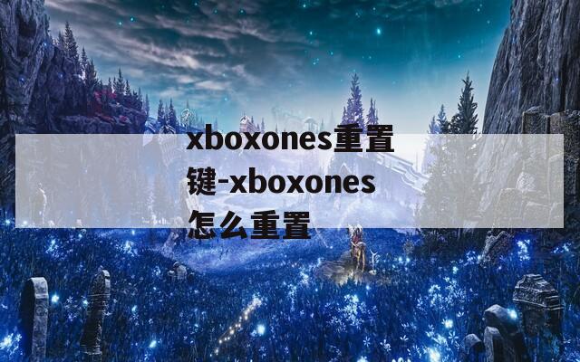 xboxones重置键-xboxones怎么重置