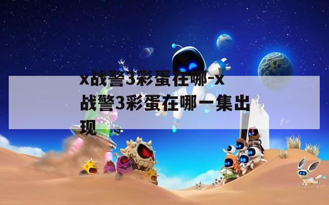 x战警3彩蛋在哪-x战警3彩蛋在哪一集出现