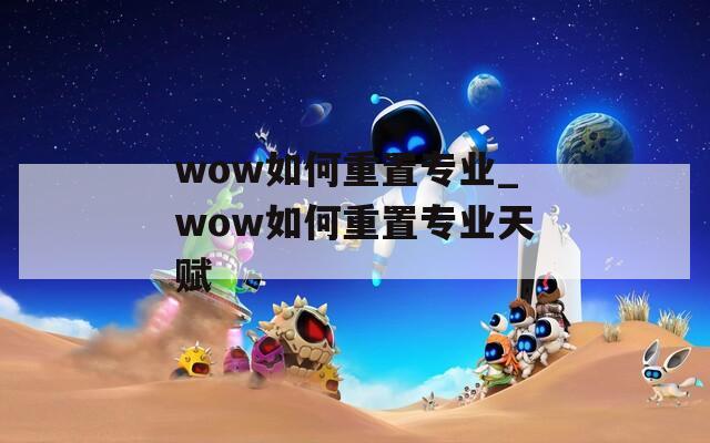 wow如何重置专业_wow如何重置专业天赋