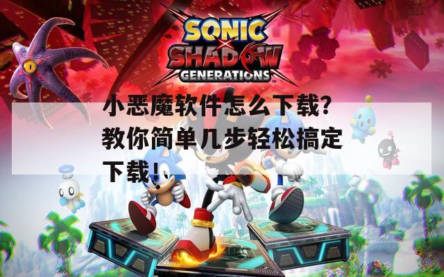 小恶魔软件怎么下载？教你简单几步轻松搞定下载！