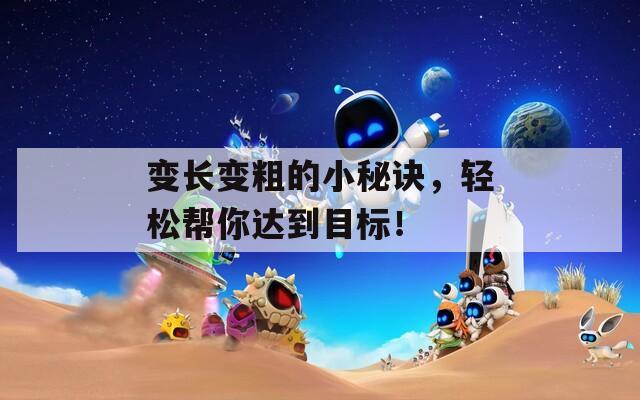 变长变粗的小秘诀，轻松帮你达到目标！