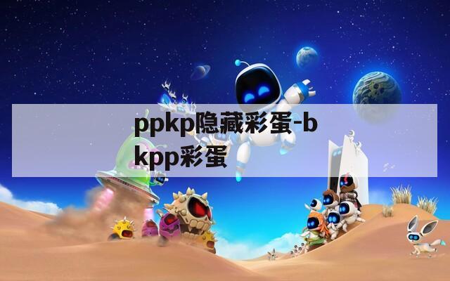 ppkp隐藏彩蛋-bkpp彩蛋
