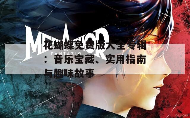 花蝴蝶免费版大全专辑：音乐宝藏、实用指南与趣味故事
