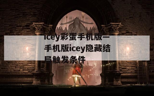 icey彩蛋手机版—手机版icey隐藏结局触发条件