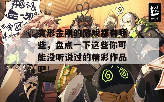 变形金刚的游戏都有哪些，盘点一下这些你可能没听说过的精彩作品吧！