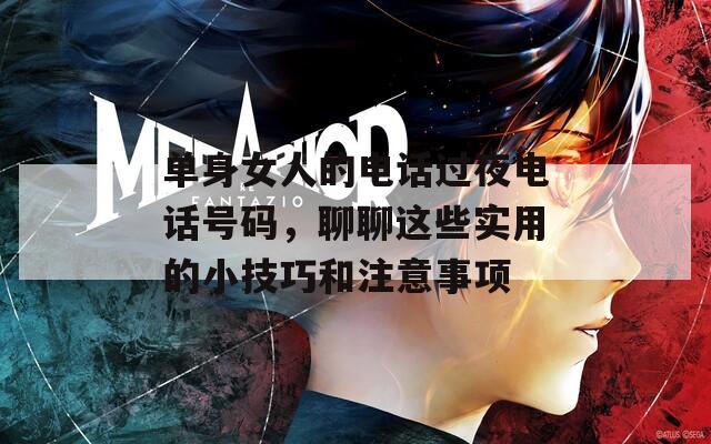 单身女人的电话过夜电话号码，聊聊这些实用的小技巧和注意事项