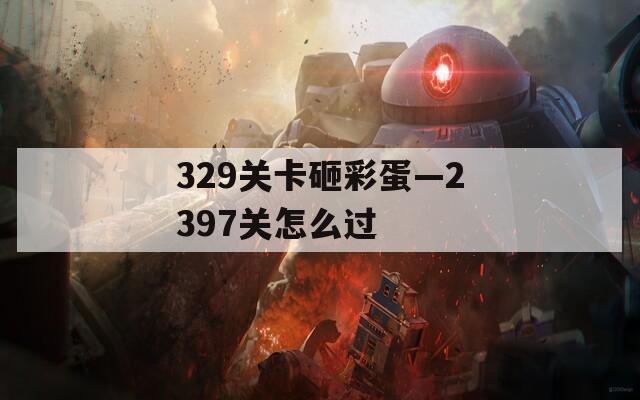 329关卡砸彩蛋—2397关怎么过