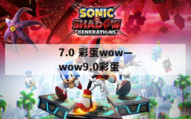 7.0 彩蛋wow—wow9.0彩蛋