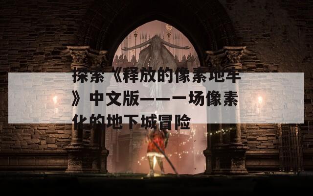 探索《释放的像素地牢》中文版——一场像素化的地下城冒险