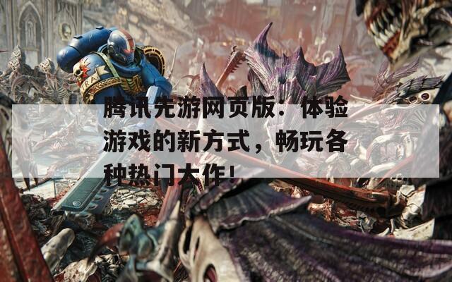 腾讯先游网页版：体验游戏的新方式，畅玩各种热门大作！