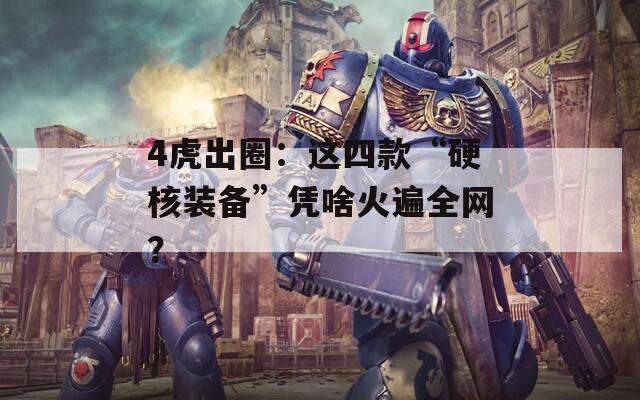 4虎出圈：这四款“硬核装备”凭啥火遍全网？