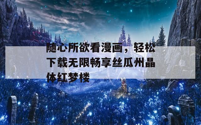 随心所欲看漫画，轻松下载无限畅享丝瓜州晶体红梦楼