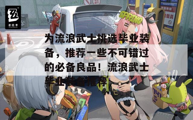 为流浪武士挑选毕业装备，推荐一些不可错过的必备良品！流浪武士毕业装备推荐