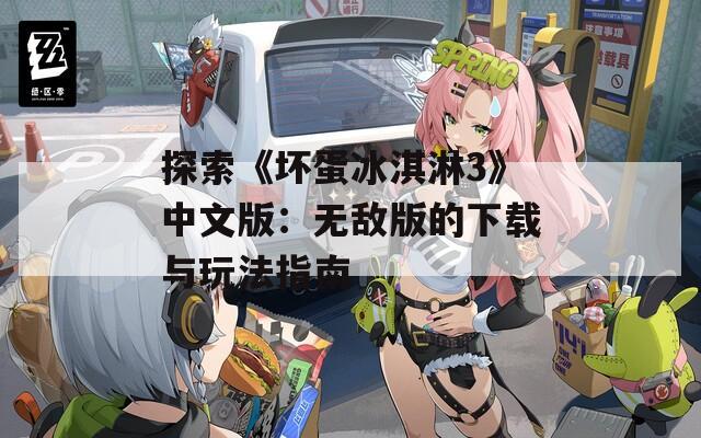 探索《坏蛋冰淇淋3》中文版：无敌版的下载与玩法指南