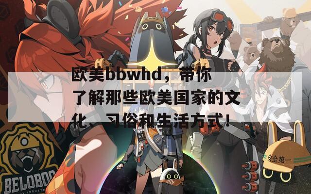 欧美bbwhd，带你了解那些欧美国家的文化、习俗和生活方式！