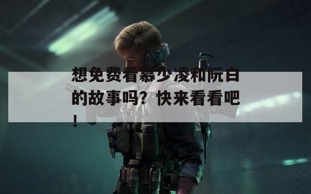 想免费看慕少凌和阮白的故事吗？快来看看吧！