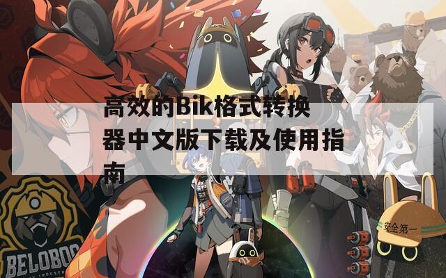 高效的Bik格式转换器中文版下载及使用指南