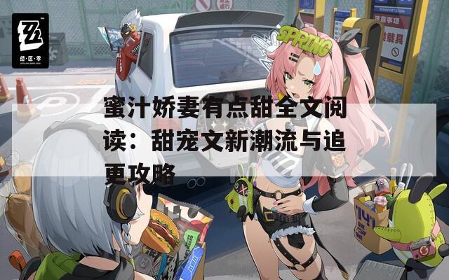 蜜汁娇妻有点甜全文阅读：甜宠文新潮流与追更攻略