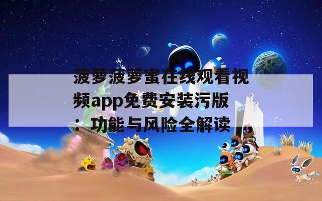 菠萝菠萝蜜在线观看视频app免费安装污版：功能与风险全解读