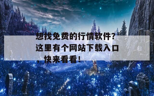 想找免费的行情软件？这里有个网站下载入口，快来看看！